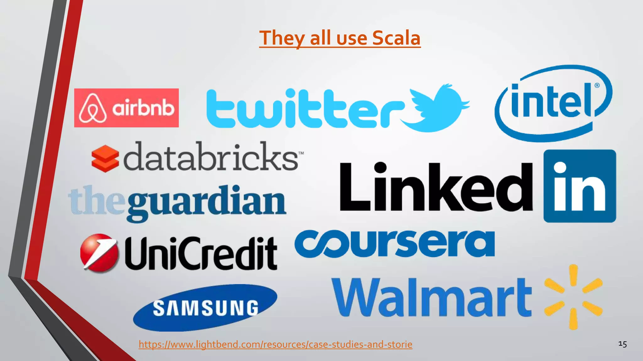 They all use Scala
https://www.lightbend.com/resources/case-studies-and-storie 15
 