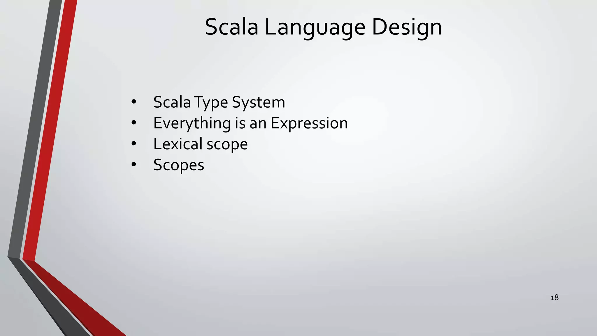 Scala Language Design
• ScalaType System
• Everything is an Expression
• Lexical scope
• Scopes
18
 