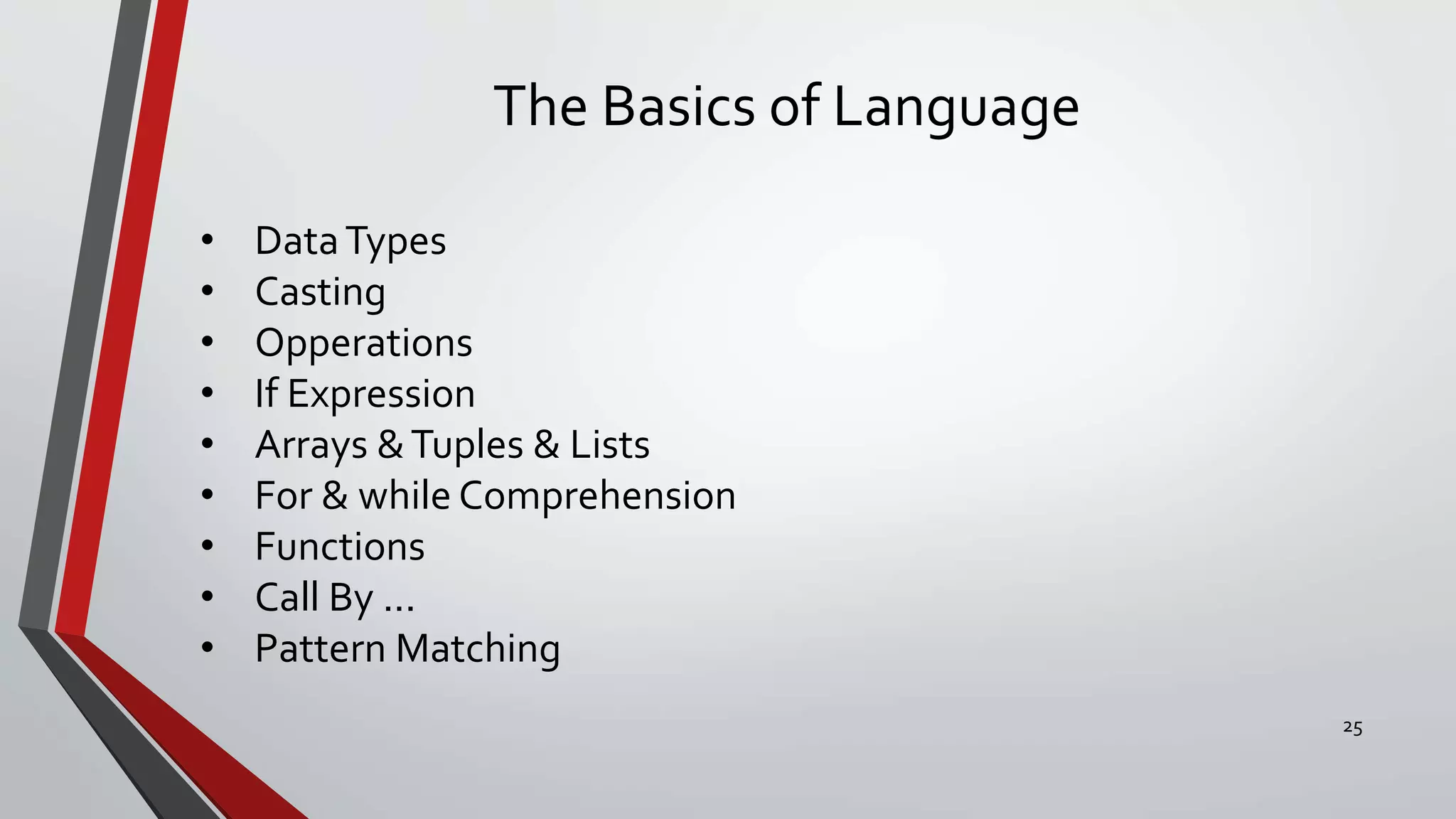 The Basics of Language
• DataTypes
• Casting
• Opperations
• If Expression
• Arrays &Tuples & Lists
• For & while Comprehension
• Functions
• Call By ...
• Pattern Matching
25
 