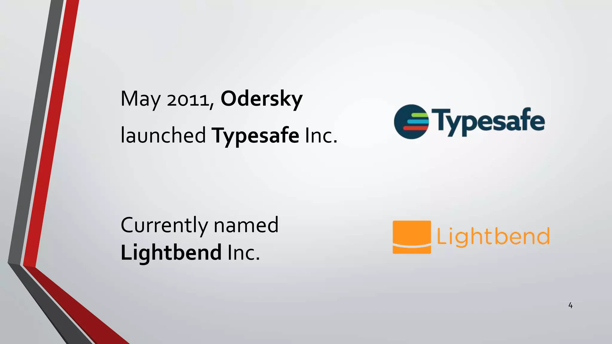 May 2011, Odersky
launched Typesafe Inc.
Currently named
Lightbend Inc.
4
 