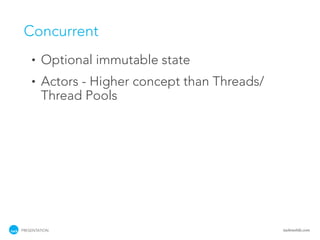 Concurrent
    •   Optional immutable state
    •   Actors - Higher concept than Threads/
        Thread Pools




PRESENTATION                                    tackmobile.com
 