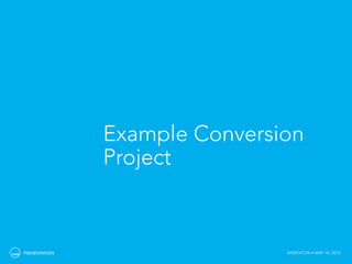 Example Conversion
               Project



PRESENTATION                   ANDEVCON • MAY 14, 2012
 