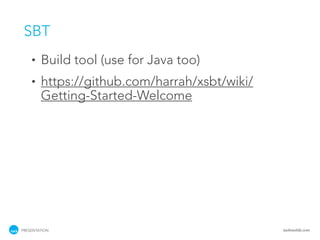SBT
    •   Build tool (use for Java too)
    •   https://github.com/harrah/xsbt/wiki/
        Getting-Started-Welcome




PRESENTATION                                   tackmobile.com
 