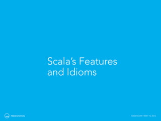 Scala’s Features
               and Idioms



PRESENTATION                      ANDEVCON • MAY 14, 2012
 