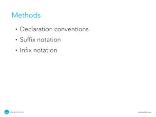 Methods
    •   Declaration conventions
    •   Suffix notation
    •   Infix notation




PRESENTATION                      tackmobile.com
 