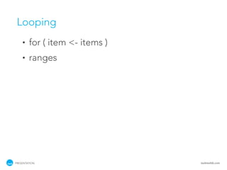 Looping
    •   for ( item <- items )
    •   ranges




PRESENTATION                    tackmobile.com
 