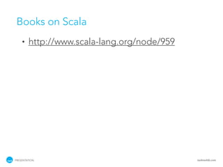 Books on Scala
    •   http://www.scala-lang.org/node/959




PRESENTATION                                 tackmobile.com
 