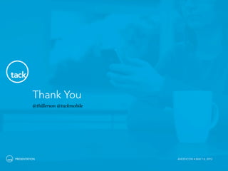 Thank You
          @thillerson @tackmobile




PRESENTATION                        ANDEVCON • MAY 14, 2012
 