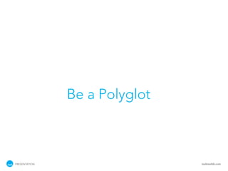 Be a Polyglot



PRESENTATION                   tackmobile.com
 