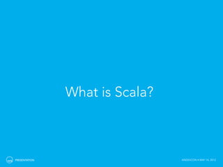 What is Scala?



PRESENTATION                    ANDEVCON • MAY 14, 2012
 