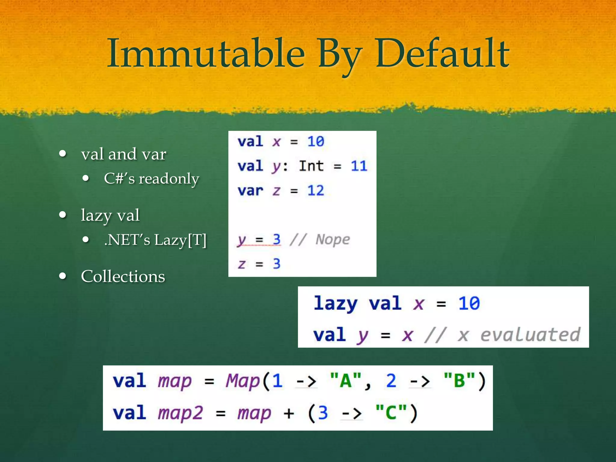Immutable By Default
 val and var
 C#’s readonly
 lazy val
 .NET’s Lazy[T]
 Collections
 