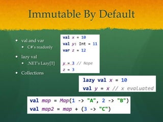 Immutable By Default
 val and var
 C#’s readonly
 lazy val
 .NET’s Lazy[T]
 Collections
 