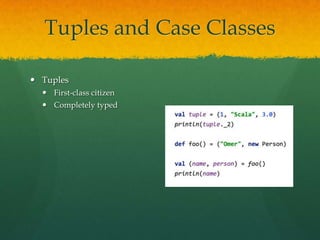 Tuples and Case Classes
 Tuples
 First-class citizen
 Completely typed
 