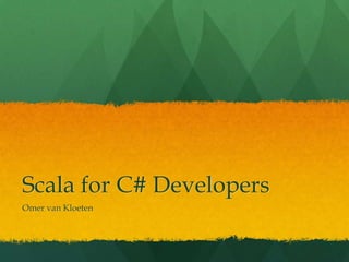 Scala for C# Developers
Omer van Kloeten
 
