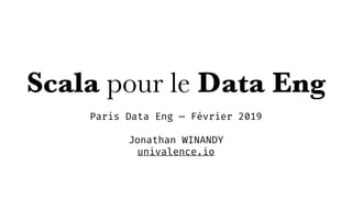 Scala pour le Data Eng
Paris Data Eng — Février 2019
 
Jonathan WINANDY
univalence.io
 