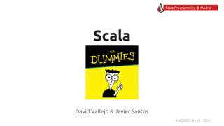 MADRID · MAR · 2015
Scala Programming @ Madrid
Scala
David Vallejo & Javier Santos
 