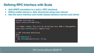 Copyright 1995-2020 Treasure Data. All rights reserved.
Deﬁning RPC Interface with Scala
● Add ＠RPC annotation to a trait ...