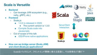 Copyright 1995-2020 Treasure Data. All rights reserved.
Scala is Versatile
● Backend
○ Can leverage JVM ecosystem (e.g.,
n...