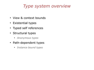 Type system overview
●
View & context bounds
●
Existential types
●
Typed self references
●
Structural types
●
Anonymous types
●
Path-dependent types
●
Instance bound types
 