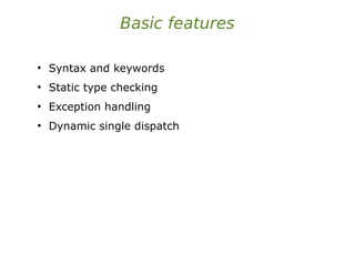 Basic features
●
Syntax and keywords
●
Static type checking
●
Exception handling
●
Dynamic single dispatch
 