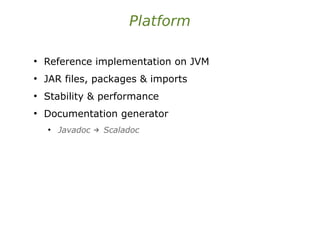 Platform
●
Reference implementation on JVM
●
JAR files, packages & imports
●
Stability & performance
●
Documentation generator
●
Javadoc Scaladoc
→
 