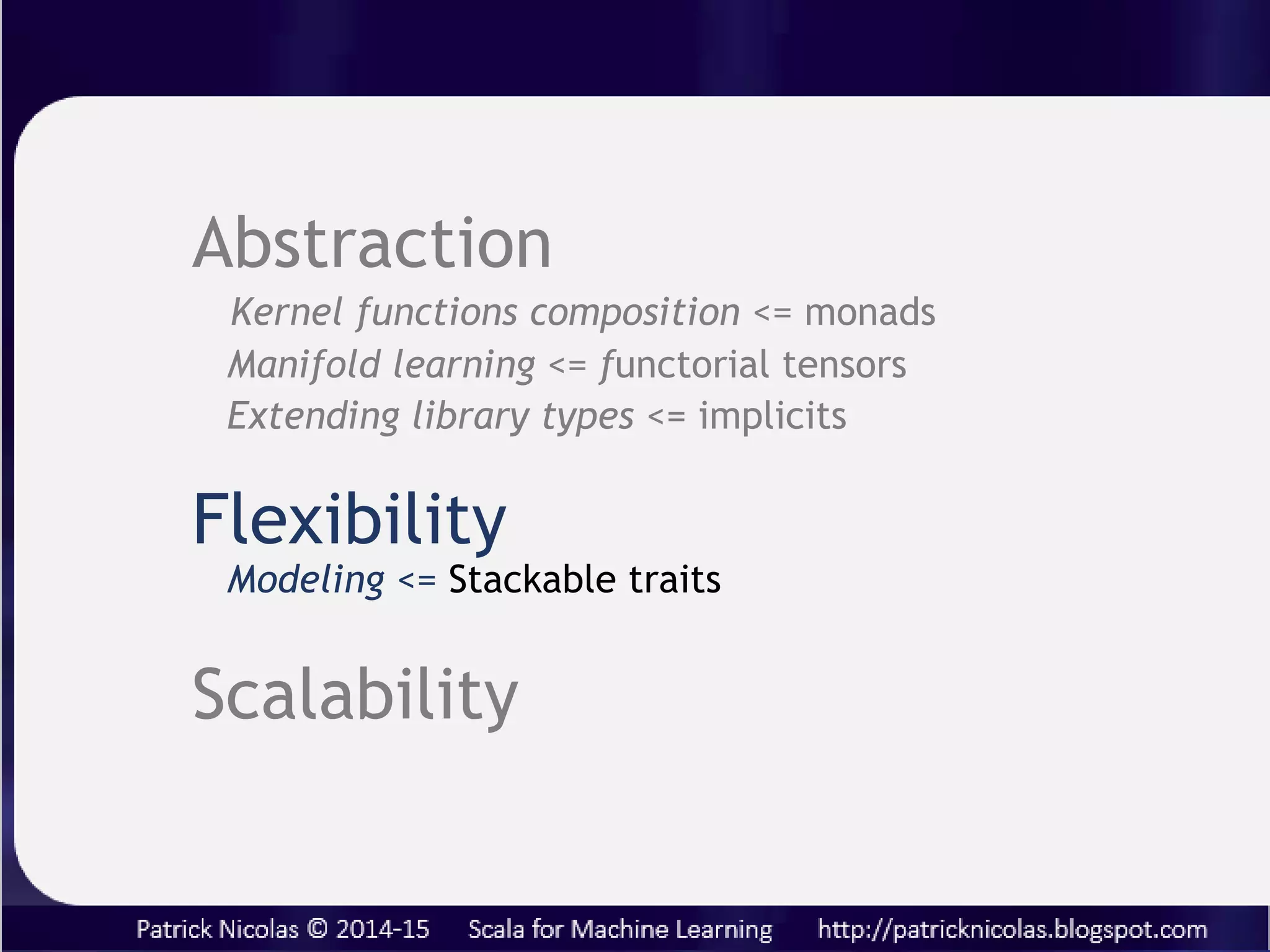 Notes
Abstraction: Extending library types
• Type conversion such as toDouble, toFloat can be
extended to deal rounding error or rendering
precision
• Creating a type class is a more generic (appropriate?)
methodology to extends functionality of a closed
model or framework. Is there a reason why Try in
Scala standard library does not support conversion to
Either ?
 
