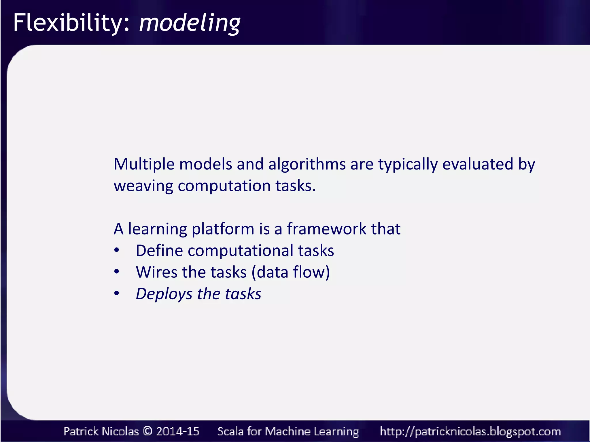Flexibility: modeling
Building machine learning apps requires
configurable, dynamic workflows that preserve
the model formalism
Leverage mixins, inheritance and abstract values
to create models and weave data transformation.
Factory design patterns have been used to model dynamic
systems (GoF). Are they adequate to model dynamic
workflow?
 