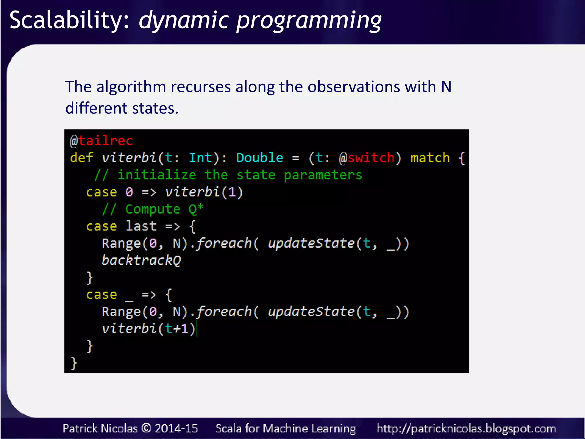 Abstraction
Non-linear learning models <= functorial tensors
Kernel monadic composition <= monads
Extending library types <= implicits
Flexibility
Modeling <= Stackable traits
Scalability
Dynamic programming <= tail recursion
Online processing <= streams
Data flow control <= back-pressure strategy
 