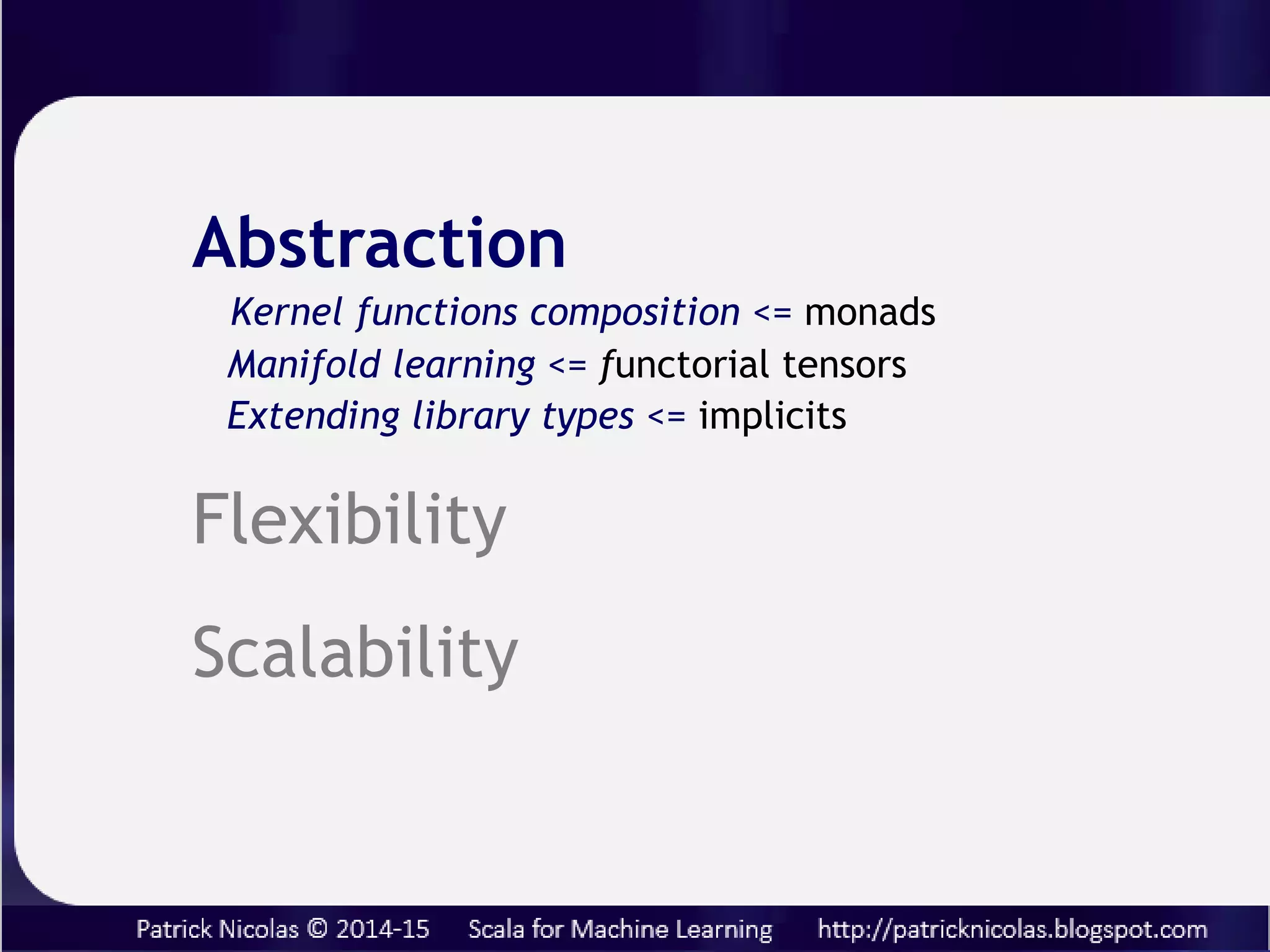 Abstraction
Non-linear learning models <= functorial tensors
Kernel monadic composition <= monads
Extending library types <= implicits
Flexibility
Scalability
 