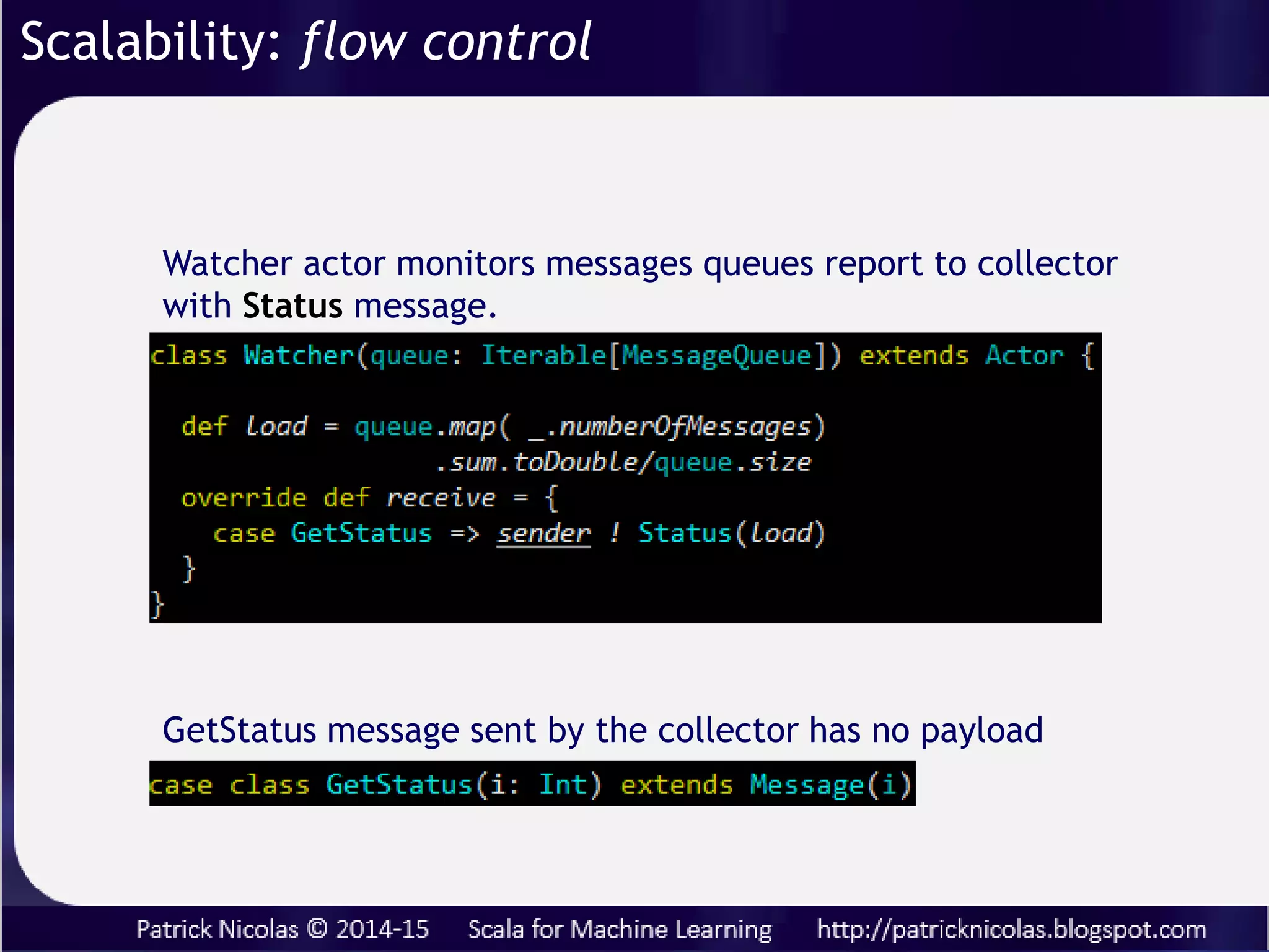 Scalability: flow control
Actor-based workflow has to consider
• Cascading failures => supervision strategy
• Cascading bottleneck => Mailbox back-pressure strategy
Workers
Router, Dispatcher, …
Akka has reliable mechanism to handle failure. What about
temporary disruptions?
 