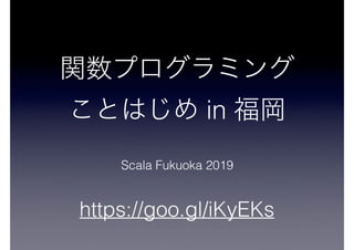 in
Scala Fukuoka 2019
https://goo.gl/iKyEKs
 