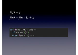 def f(n: Int): Int =
if (n == 1) 1
else f(n - 1) + n
f(1) = 1
f(n) = f(n - 1) + n
 