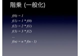 f(0) = 1
f(1) = 1 * f(0)
f(2) = 2 * f(1)
f(3) = 3 * f(2)
...
f(n) = n * f(n - 1)
 
