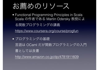 • Functional Programming Principles in Scala 
Scala Martin Odersky
 
https://www.coursera.org/course/progfun
•  
OCaml
 
http://www.amazon.co.jp/dp/4781911609
 