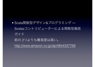 • Scala & ―
Scalaz
 
2  
http://www.amazon.co.jp/dp/4844337769
 