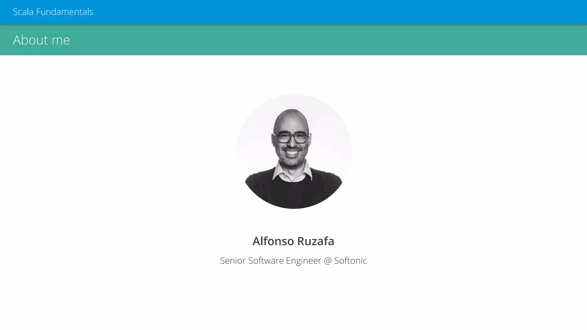 Alfonso Ruzafa
Senior Software Engineer @ Softonic
About me
Scala Fundamentals
 