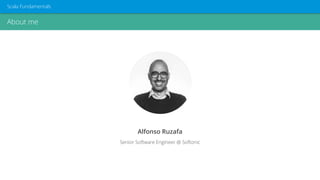 Alfonso Ruzafa
Senior Software Engineer @ Softonic
About me
Scala Fundamentals
 