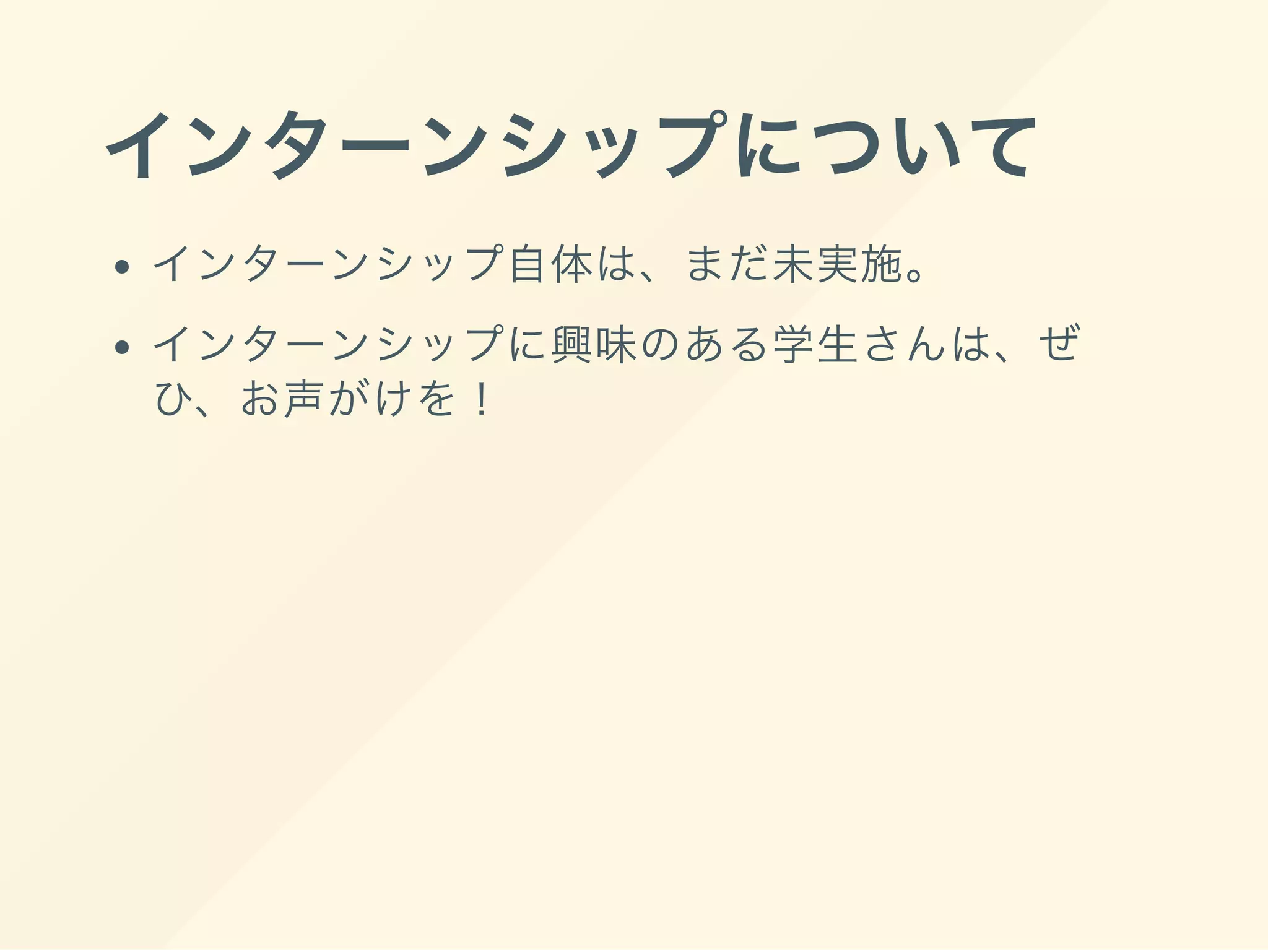 インターンシップについて
インターンシップ自体は、まだ未実施。
インターンシップに興味のある学生さんは、ぜ
ひ、お声がけを！
 