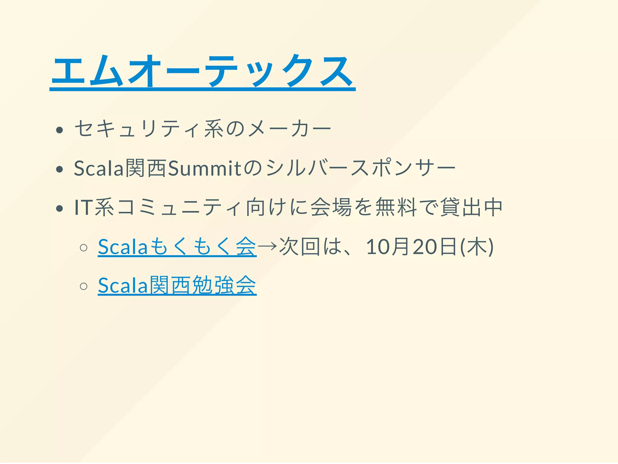 エムオーテックス
セキュリティ系のメーカー
Scala関西Summitのシルバースポンサー
IT系コミュニティ向けに会場を無料で貸出中
Scalaもくもく会→次回は、10月20日(木)
Scala関西勉強会
 