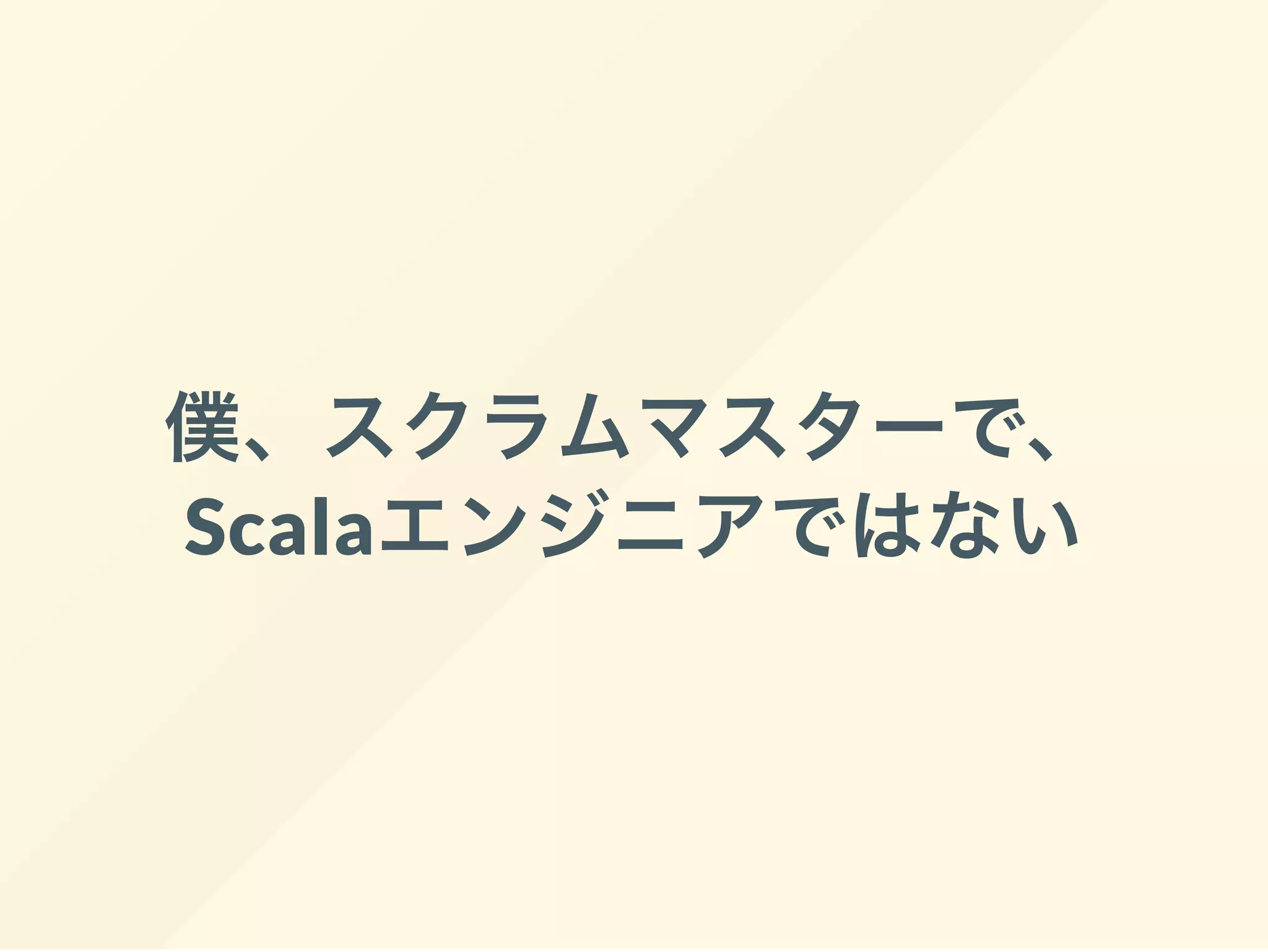 僕、スクラムマスターで、
Scalaエンジニアではない
 