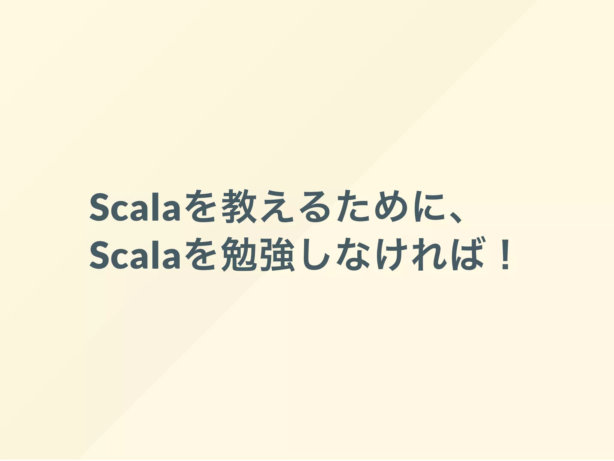 Scalaを教えるために、
Scalaを勉強しなければ！
 