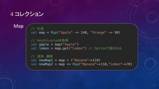 4
Map //
val map = Map("Apple" -> 140, "Orange" -> 90)
// key value
val apple = map("Apple")
val lemon = map.get(“Lemon”) // Option
//
val newMap1 = map + ("Banana"->110)
val newMap2 = map ++ Map("Banana"->110,"Lemon"->70)
 