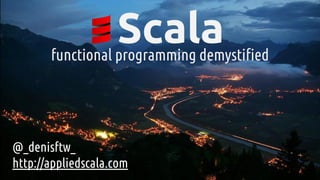 Scalafunctional programming demystified
@_denisftw_
http://appliedscala.com
 