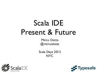 Scala IDE
Present & Future
Mirco Dotta
@mircodotta
Scala Days 2013
NYC
 