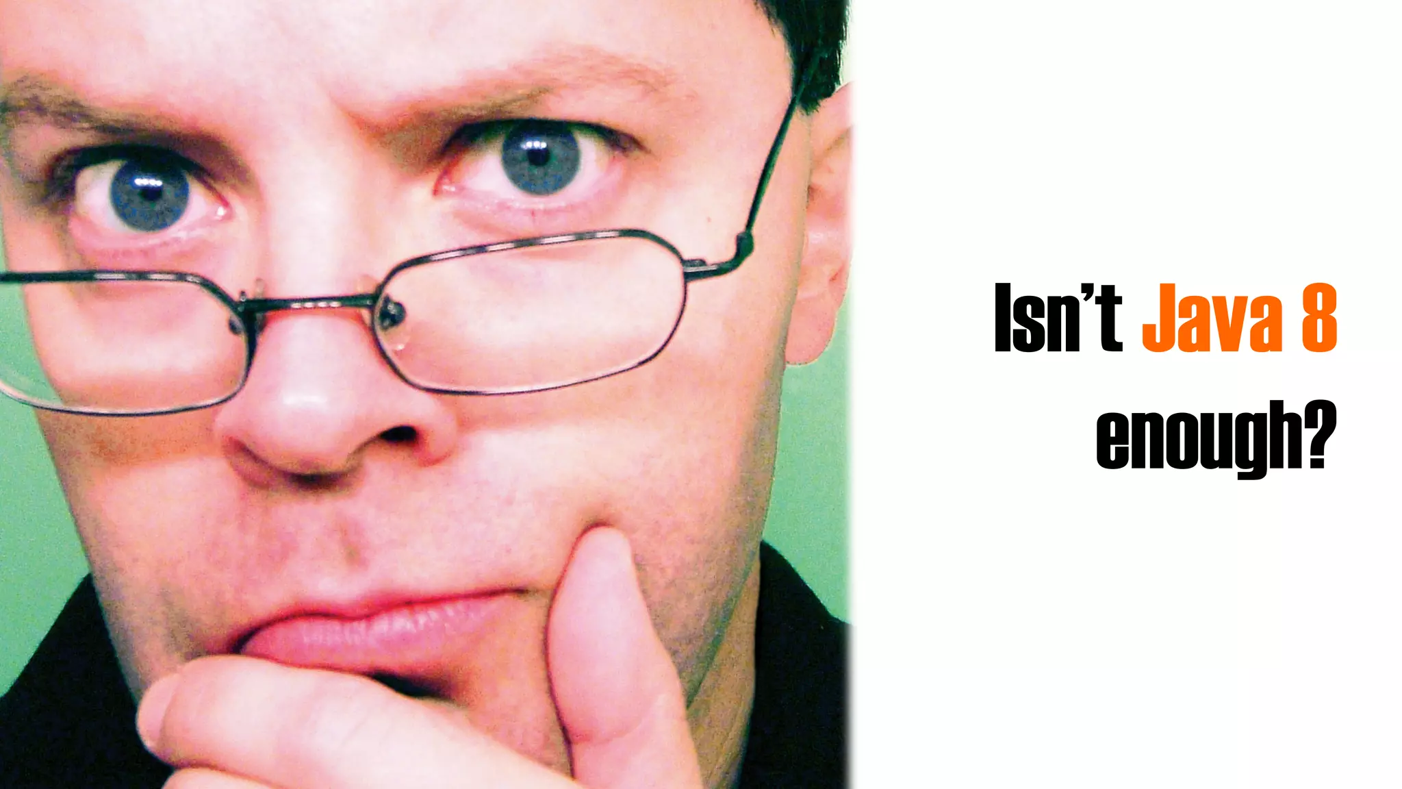 Isn’t Java 8
enough?
 