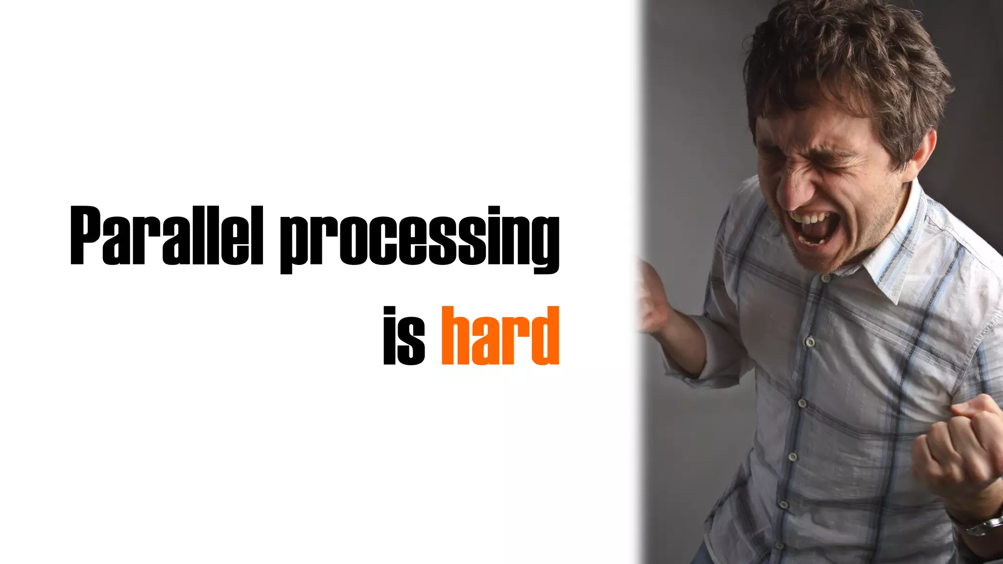 Parallel processing
is hard
 