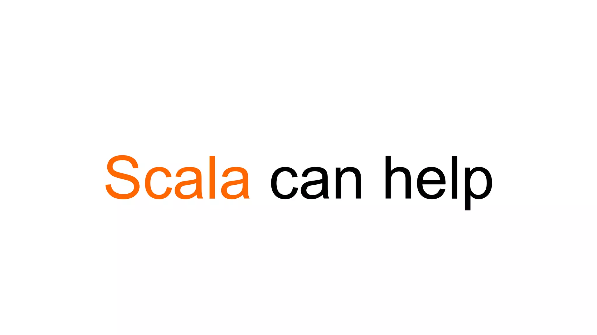 Scala can help
 
