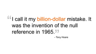I call it my billion-dollar mistake. It
was the invention of the null
reference in 1965.
“
”- Tony Hoare
 