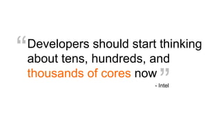 Developers should start thinking
about tens, hundreds, and
thousands of cores now
“
”- Intel
 