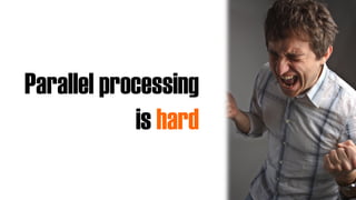 Parallel processing
is hard
 